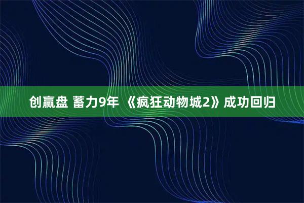 创赢盘 蓄力9年 《疯狂动物城2》成功回归