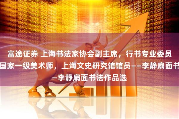 富途证券 上海书法家协会副主席，行书专业委员会主任，国家一级美术师，上海文史研究馆馆员——李静扇面书法作品选