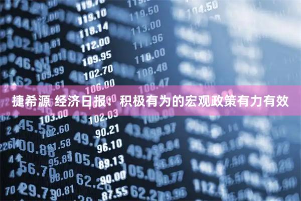 捷希源 经济日报：积极有为的宏观政策有力有效