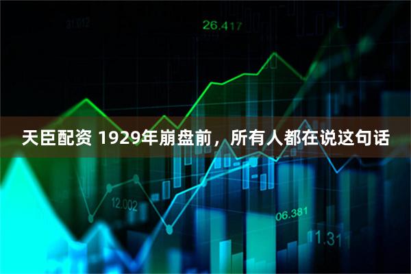 天臣配资 1929年崩盘前，所有人都在说这句话