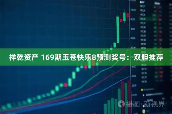 祥乾资产 169期玉苍快乐8预测奖号:双胆推荐